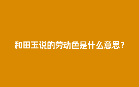 和田玉说的劳动色是什么意思？