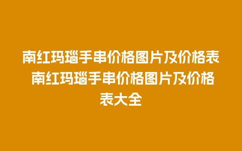 南红玛瑙手串价格图片及价格表 南红玛瑙手串价格图片及价格表大全