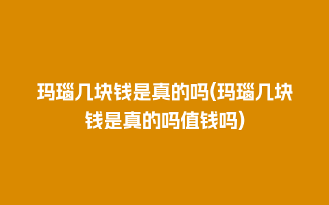 玛瑙几块钱是真的吗(玛瑙几块钱是真的吗值钱吗)