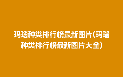 玛瑙种类排行榜最新图片(玛瑙种类排行榜最新图片大全)