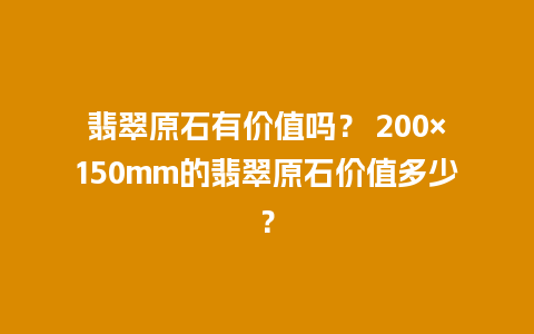 翡翠原石有价值吗？ 200×150mm的翡翠原石价值多少？