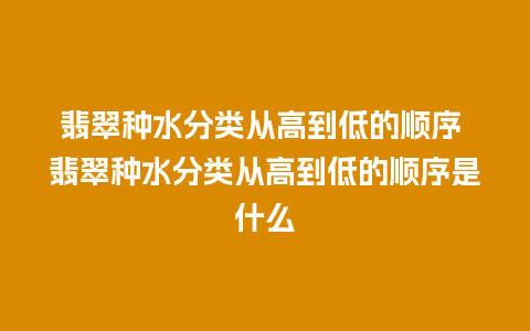 翡翠种水分类从高到低的顺序 翡翠种水分类从高到低的顺序是什么