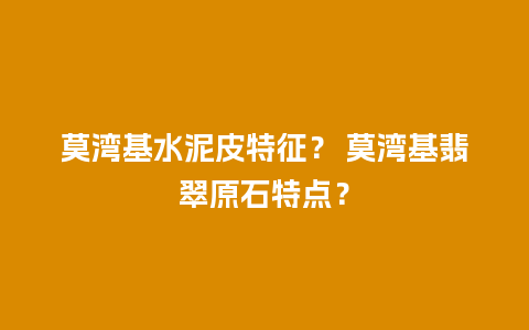 莫湾基水泥皮特征？ 莫湾基翡翠原石特点？