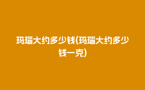 玛瑙大约多少钱(玛瑙大约多少钱一克)