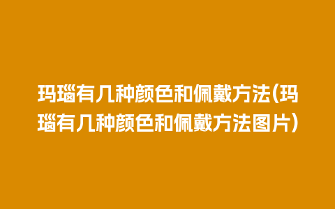 玛瑙有几种颜色和佩戴方法(玛瑙有几种颜色和佩戴方法图片)