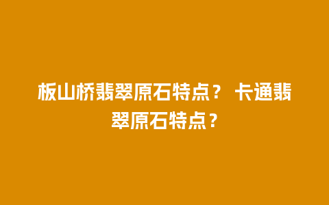 板山桥翡翠原石特点？ 卡通翡翠原石特点？