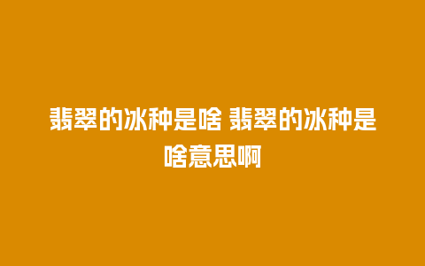 翡翠的冰种是啥 翡翠的冰种是啥意思啊