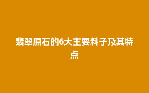 翡翠原石的6大主要料子及其特点