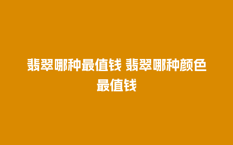 翡翠哪种最值钱 翡翠哪种颜色最值钱