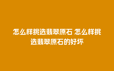 怎么样挑选翡翠原石 怎么样挑选翡翠原石的好坏