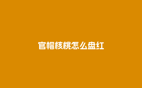 官帽核桃怎么盘红