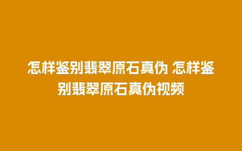 怎样鉴别翡翠原石真伪 怎样鉴别翡翠原石真伪视频