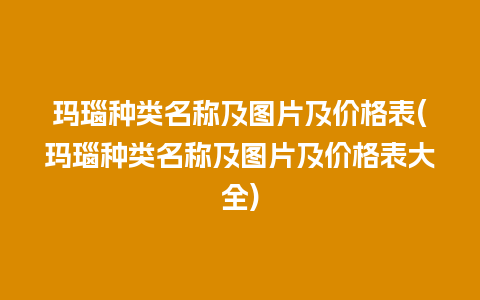 玛瑙种类名称及图片及价格表(玛瑙种类名称及图片及价格表大全)