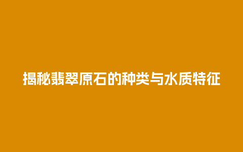 揭秘翡翠原石的种类与水质特征