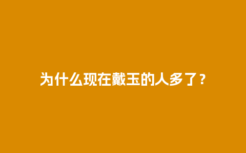 为什么现在戴玉的人多了？