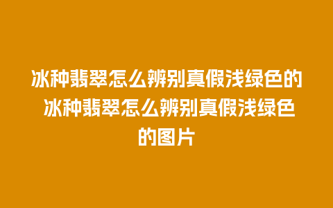 冰种翡翠怎么辨别真假浅绿色的 冰种翡翠怎么辨别真假浅绿色的图片