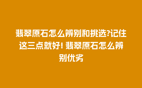 翡翠原石怎么辨别和挑选?记住这三点就好! 翡翠原石怎么辨别优劣