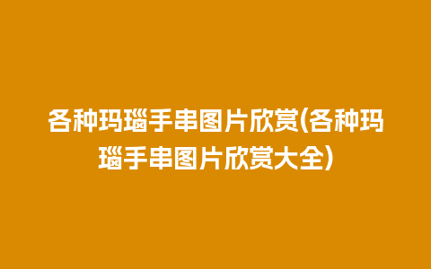 各种玛瑙手串图片欣赏(各种玛瑙手串图片欣赏大全)