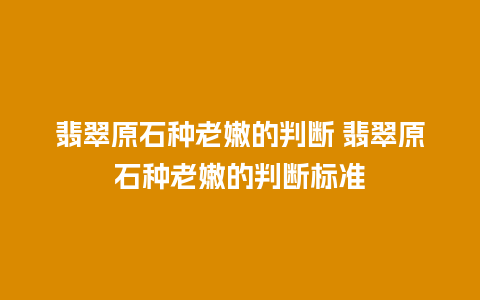 翡翠原石种老嫩的判断 翡翠原石种老嫩的判断标准