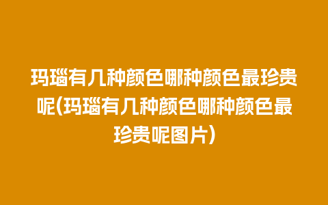 玛瑙有几种颜色哪种颜色最珍贵呢(玛瑙有几种颜色哪种颜色最珍贵呢图片)