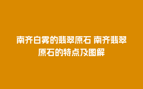 南齐白雾的翡翠原石 南齐翡翠原石的特点及图解