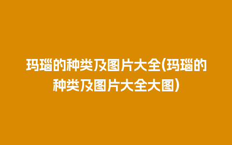 玛瑙的种类及图片大全(玛瑙的种类及图片大全大图)