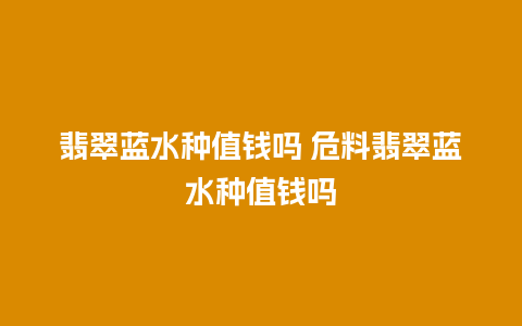 翡翠蓝水种值钱吗 危料翡翠蓝水种值钱吗