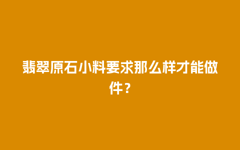 翡翠原石小料要求那么样才能做件？