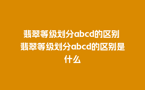 翡翠等级划分abcd的区别 翡翠等级划分abcd的区别是什么