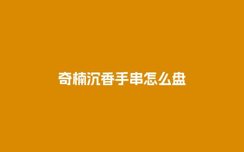 奇楠沉香手串怎么盘