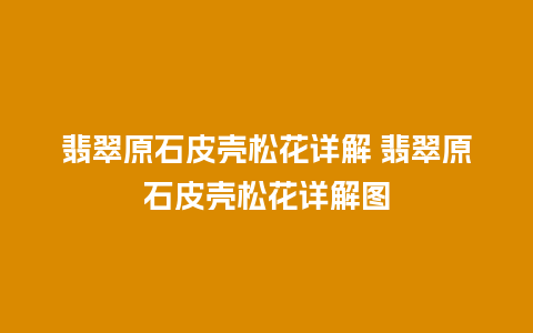 翡翠原石皮壳松花详解 翡翠原石皮壳松花详解图