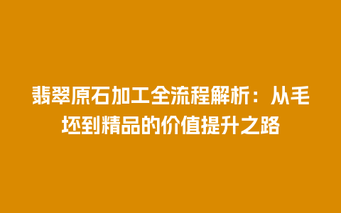 翡翠原石加工全流程解析：从毛坯到精品的价值提升之路