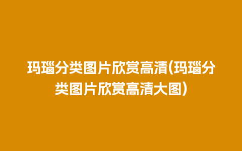 玛瑙分类图片欣赏高清(玛瑙分类图片欣赏高清大图)