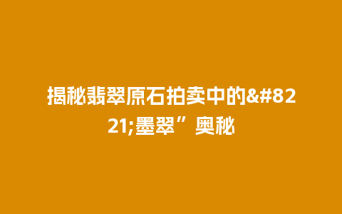 揭秘翡翠原石拍卖中的”墨翠”奥秘