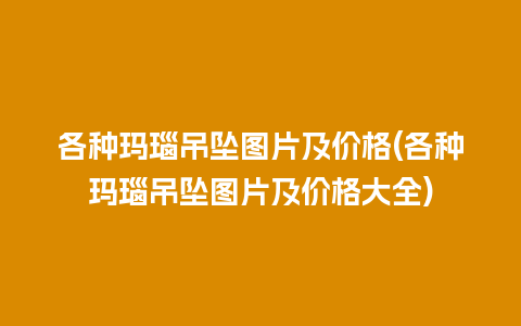 各种玛瑙吊坠图片及价格(各种玛瑙吊坠图片及价格大全)
