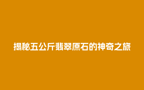 揭秘五公斤翡翠原石的神奇之旅