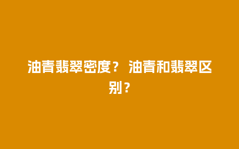 油青翡翠密度？ 油青和翡翠区别？