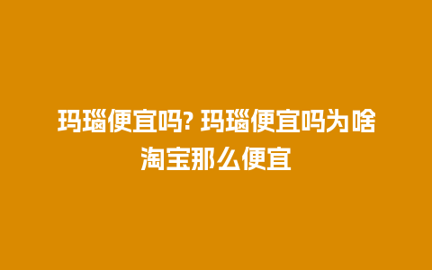 玛瑙便宜吗? 玛瑙便宜吗为啥淘宝那么便宜