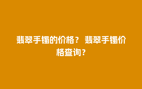 翡翠手镯的价格？ 翡翠手镯价格查询？
