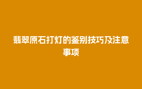 翡翠原石打灯的鉴别技巧及注意事项