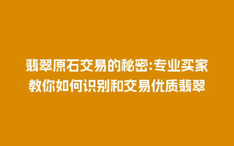 翡翠原石交易的秘密:专业买家教你如何识别和交易优质翡翠