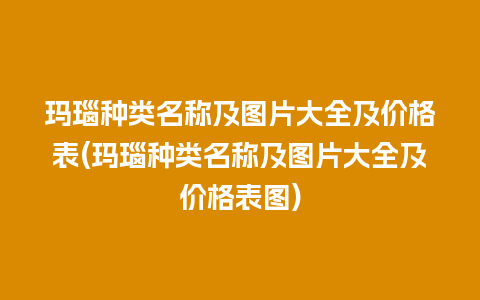 玛瑙种类名称及图片大全及价格表(玛瑙种类名称及图片大全及价格表图)