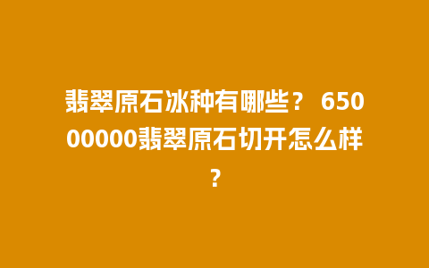 翡翠原石冰种有哪些？ 65000000翡翠原石切开怎么样？