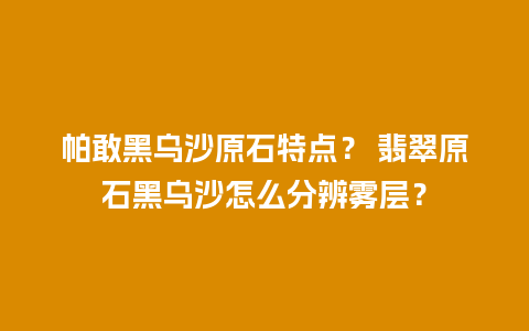 帕敢黑乌沙原石特点？ 翡翠原石黑乌沙怎么分辨雾层？
