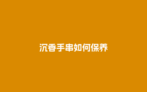 沉香手串如何保养