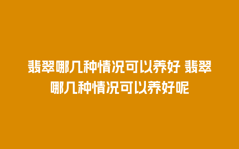 翡翠哪几种情况可以养好 翡翠哪几种情况可以养好呢