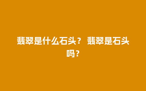 翡翠是什么石头？ 翡翠是石头吗？