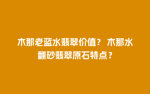 木那老蓝水翡翠价值？ 木那水翻砂翡翠原石特点？