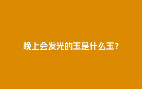 晚上会发光的玉是什么玉？