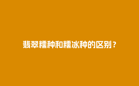 翡翠糯种和糯冰种的区别？